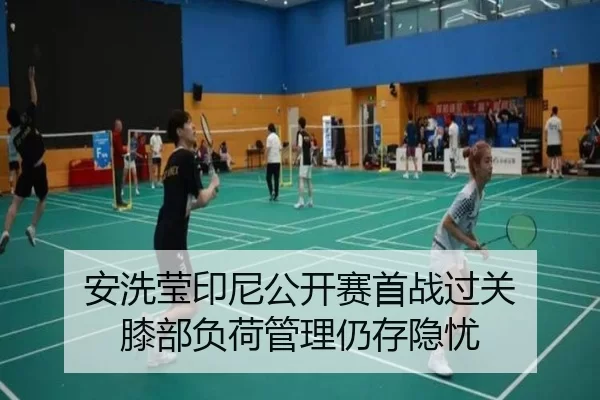 安洗莹印尼公开赛首战过关 膝部负荷管理仍存隐忧