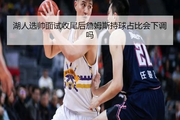 湖人选帅面试收尾后詹姆斯持球占比会下调吗