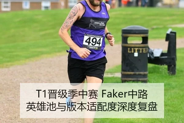 T1晋级季中赛 Faker中路英雄池与版本适配度深度复盘