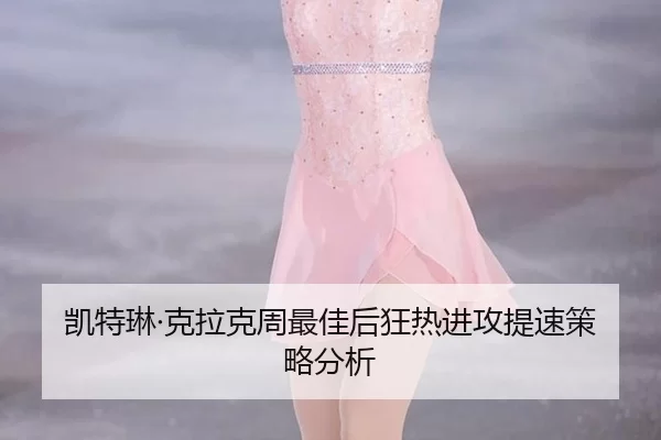 凯特琳·克拉克周最佳后狂热进攻提速策略分析